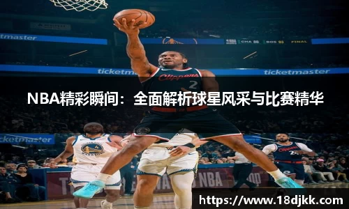 NBA精彩瞬间：全面解析球星风采与比赛精华
